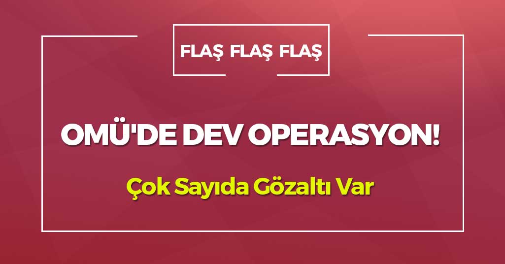 OMÜ'de Dev Operasyon! Çok Sayıda Gözaltı Var