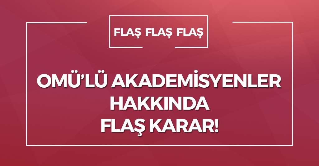 OMÜ'lü Akademisyenler Hakkında Flaş Karar!