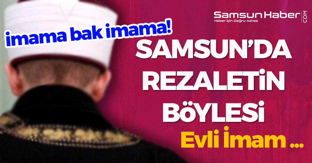 Samsun'da Rezaletin Böylesi Görülmedi! Evli İmam...