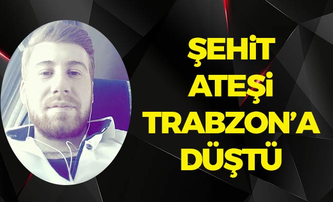 Şehit Ateşi Trabzon'a Düştü