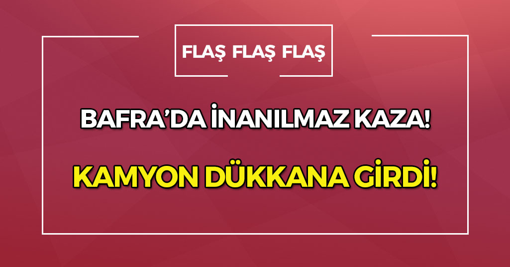 Bafra'da kamyon dükkana girdi!