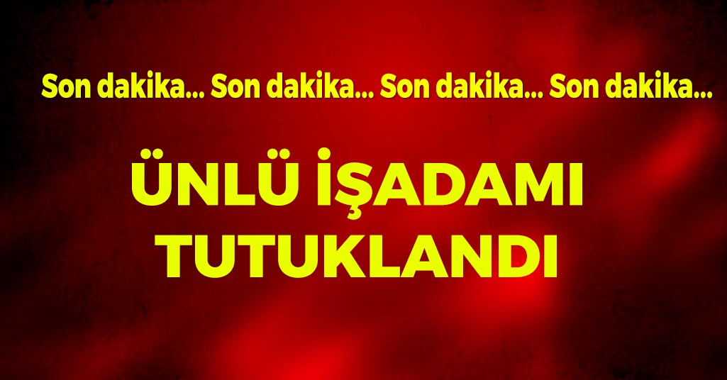 Ünlü İşadamı Tutuklandı