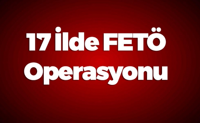 17 İlde FETÖ Operasyonu