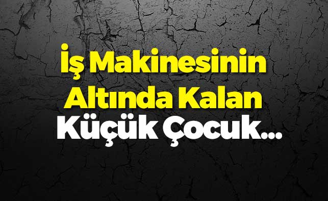 7 yaşındaki Muhammed beton aracının altında kaldı