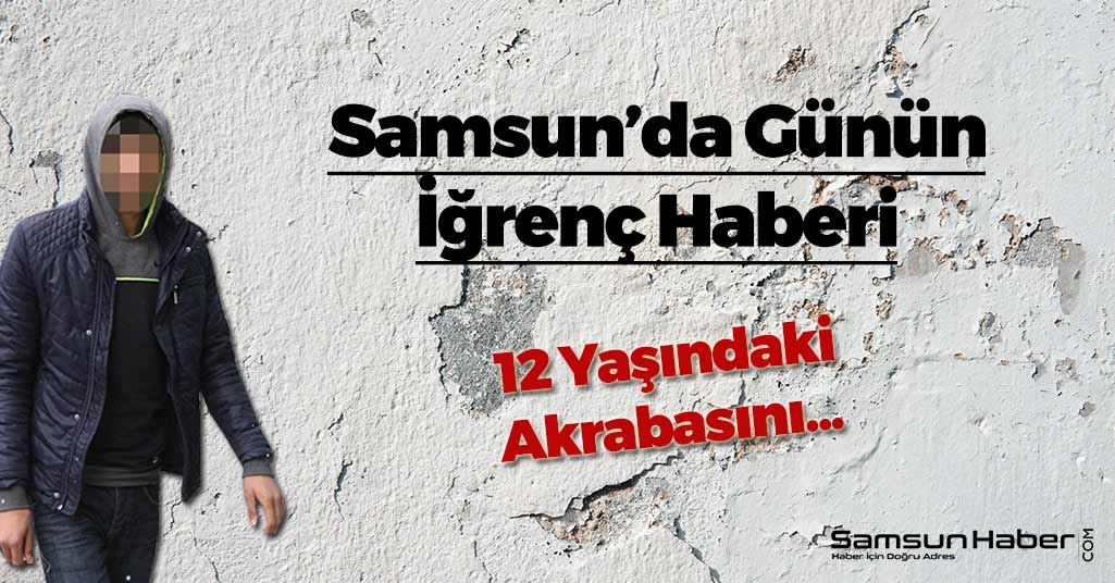 Samsun’da Günün İğrenç Haberi