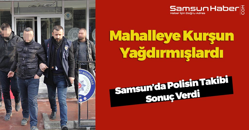 Samsun’da Mahalleye Kurşun Yağdıran Şahıslar Yakalandı