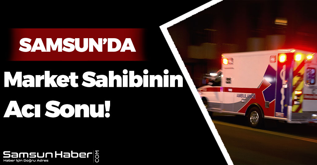 Samsun'da Talihsiz Adamın Acı Sonu!