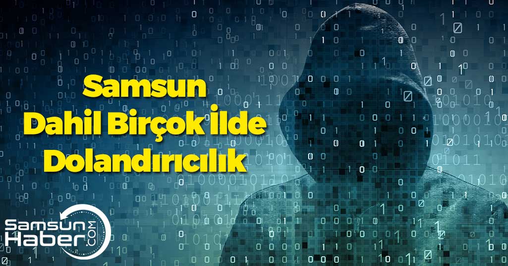 Samsun Dahil Birçok İlde Dolandırıcılık