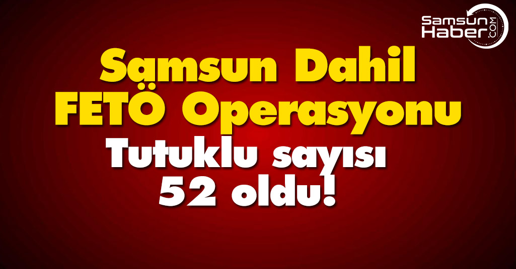 Samsun Dahil FETÖ Operasyonu! Tutuklu Sayısında Artış Var