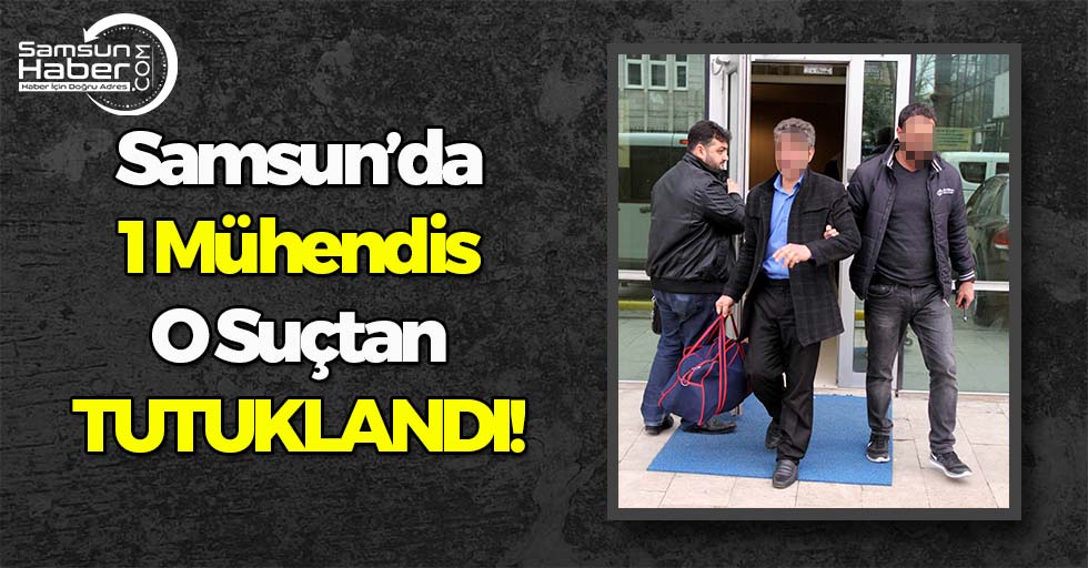 Samsun'da 1 Mühendis O Suçtan Tutuklandı!