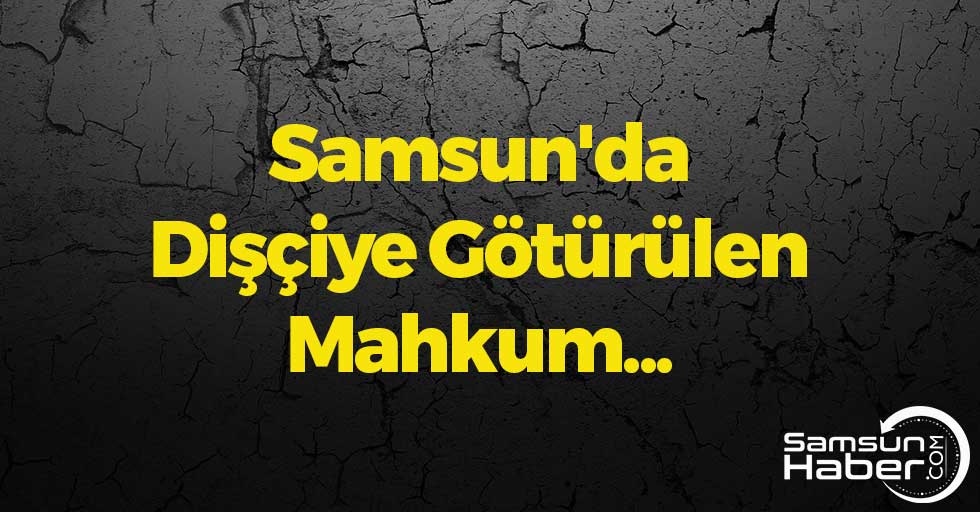 Samsun'da Dişçiye Götürülen Mahkum...