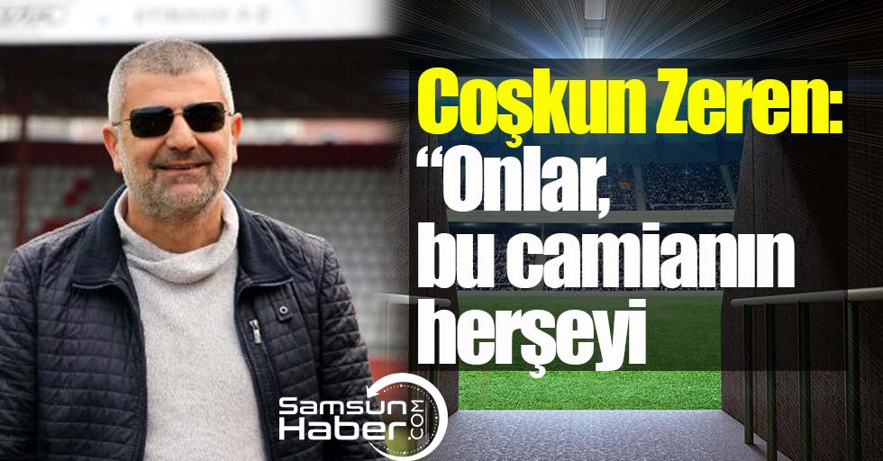 Coşkun Zeren: 'Onlar bu camianın her şeyi'