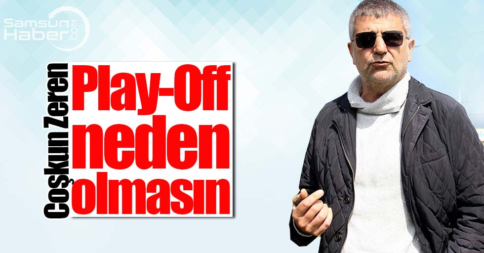 Coşkun Zeren : 'Play Off neden olmasın' 