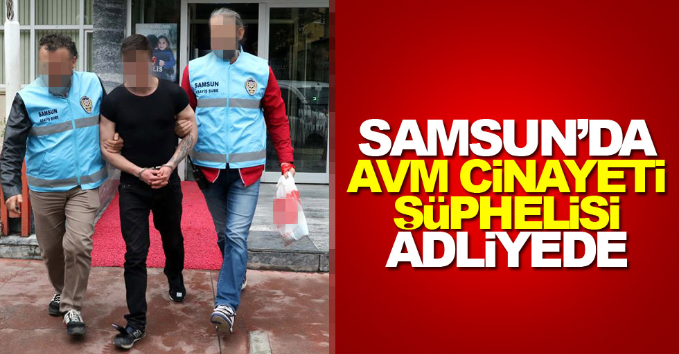 AVM cinayeti şüphelisi adliyede