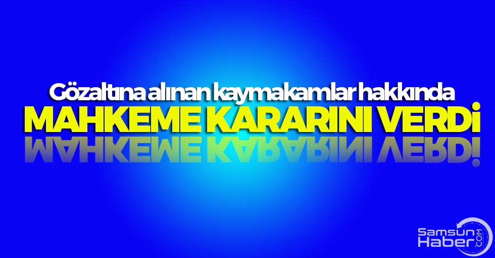 Gözaltına alınan kaymakamlar hakkında mahkeme kararını verdi