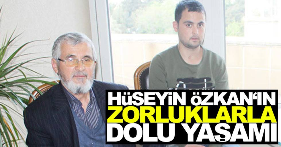 Hüseyin Özkan’ın zorluklarla dolu yaşamı