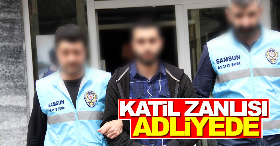 Samsun'da anne oğul cinayetinin katil zanlısı adliyede