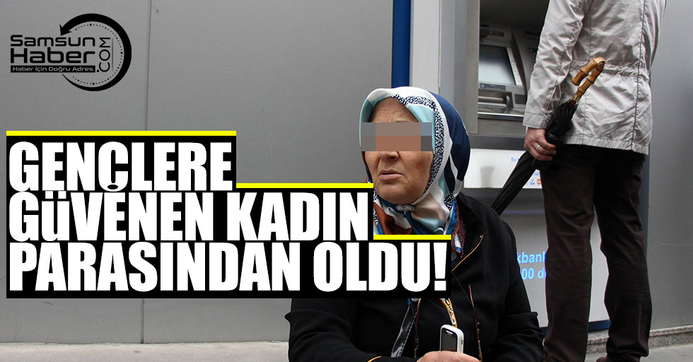 Samsun'da gençlere güvenen kadın dolandırıldı!