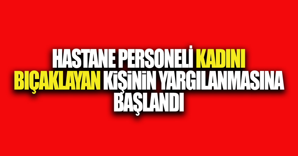 Samsun'da hastane personelini bıçaklayan şahıs yargılanmaya başlandı