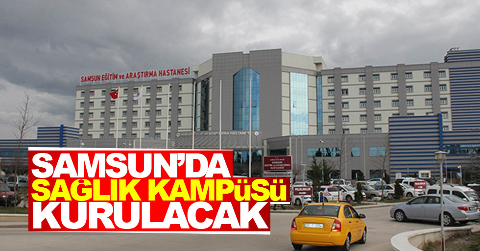 Samsun'da sağlık kampüsü kurulacak