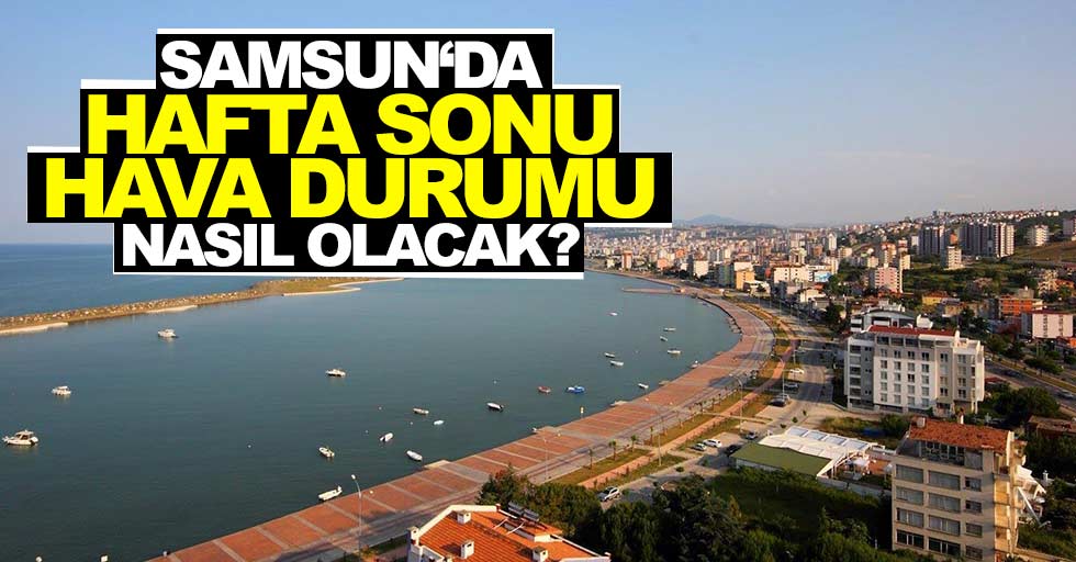 Samsun’da hafta sonu hava durumu nasıl olacak?