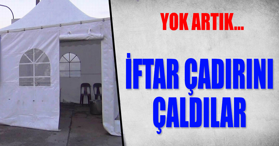 Hırsızlar iftar çadırını çaldı