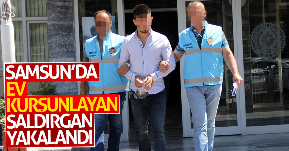 Samsun'da ev kurşunlayan saldırgan yakalandı