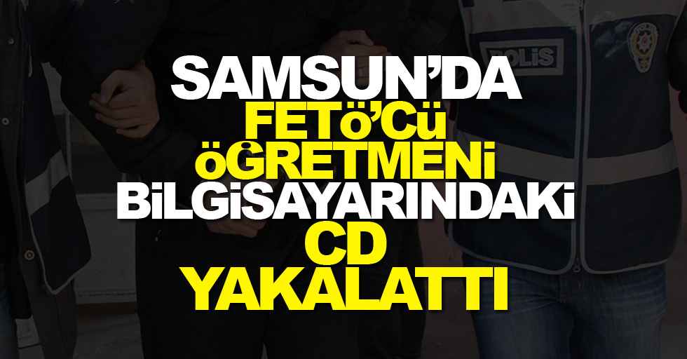 Samsun'da FETÖ'cü öğretmeni CD yakalattı