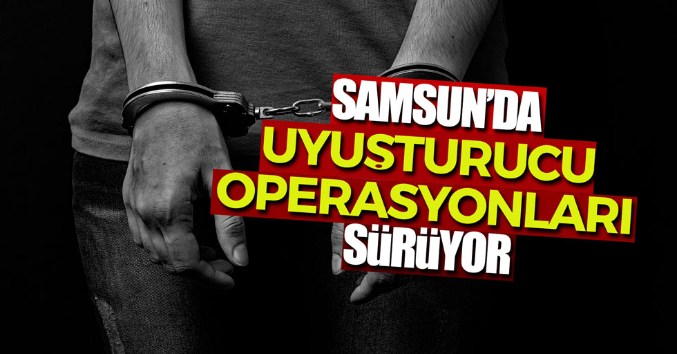 Samsun'da uyuşturucu operasyonları sürüyor