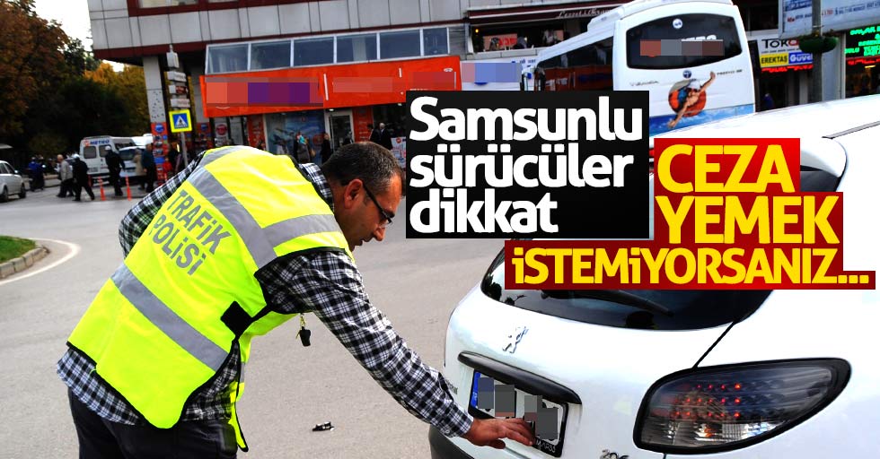 Samsunlu sürücüler dikkat: Ceza yemek istemiyorsanız...