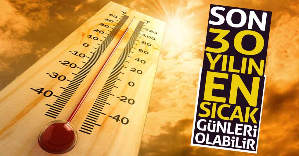 Son 30 yılın sıcakları geliyor