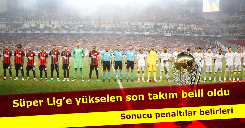 Süper Lig’e yükselen son takım belli oldu