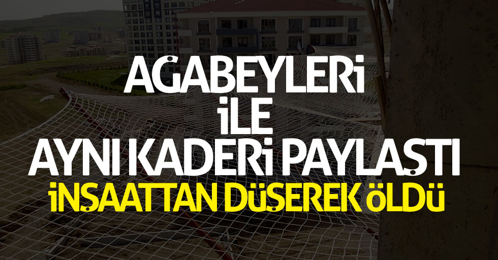 Ağabeyleri ile aynı kaderi paylaştı! İnşaattan düşerek öldü