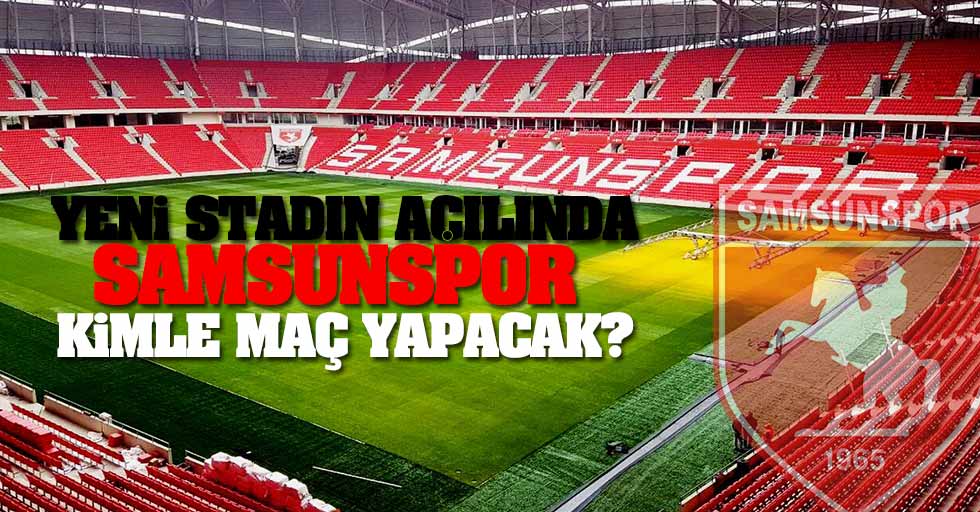 Yeni stadın açılışında Samsunspor kimle maç yapacak ?