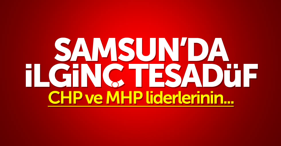 Samsun'da ilginç tesadüf: CHP ve MHP liderlerinin...