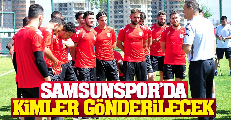 Samsunspor'da kimler gönderilecek