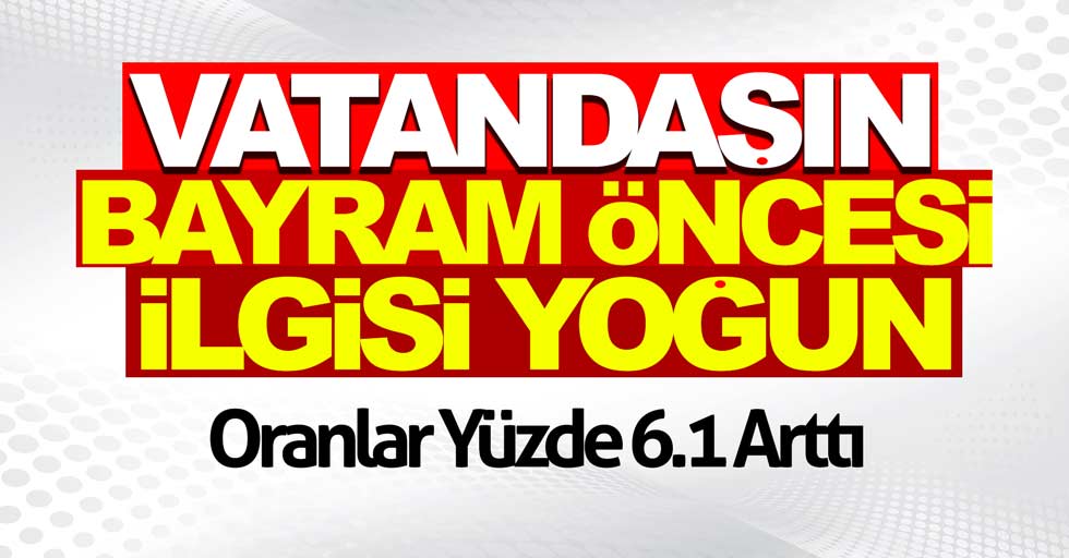 Vatandaşın bayram öncesi ilgisi arttı