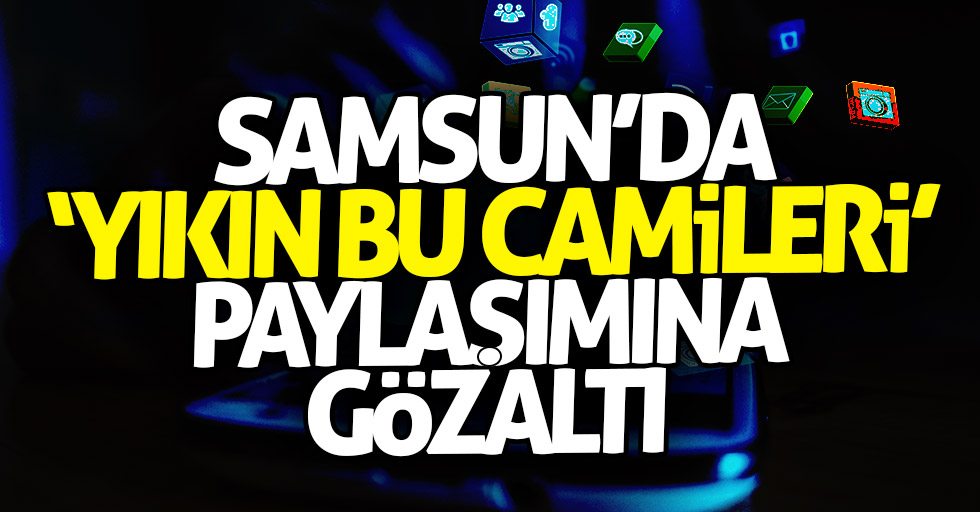 Samsun'da yıkın bu camileri paylaşımına gözaltı