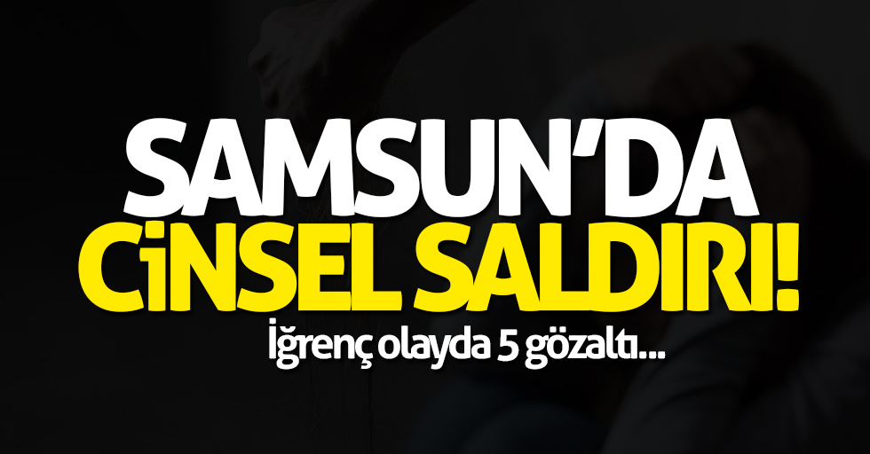 Samsun'da cinsel saldırı!