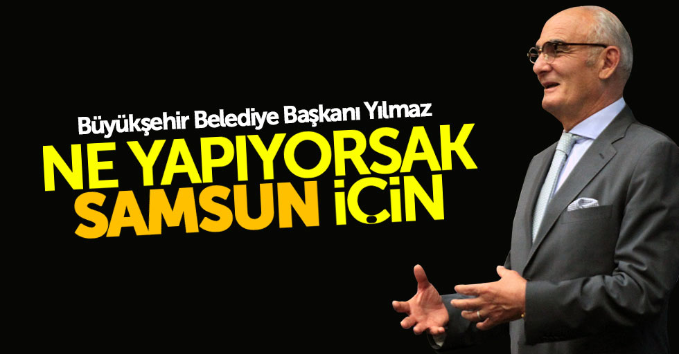 Başkan Yılmaz: Ne yapıyorsak Samsun için