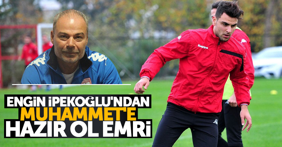 Engin İpekoğlu’ndan Muhammet’e hazır ol emri