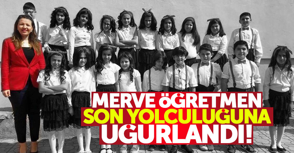 Merve öğretmen toprağa verildi