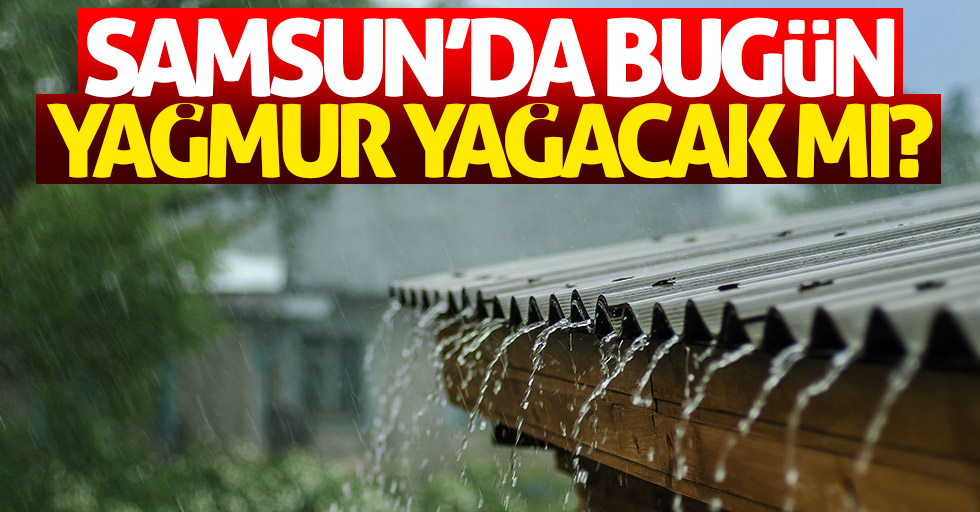 Samsun'da bugün yağmur yağacak mı?