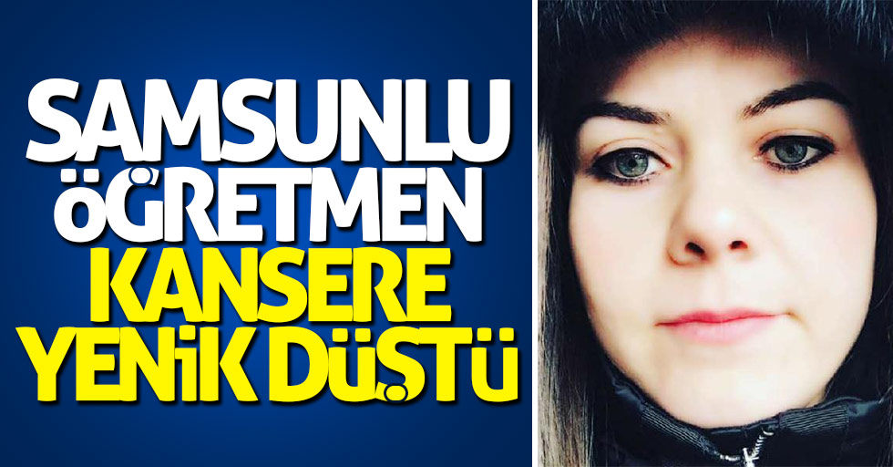 Samsunlu öğretmen kansere yenik düştü