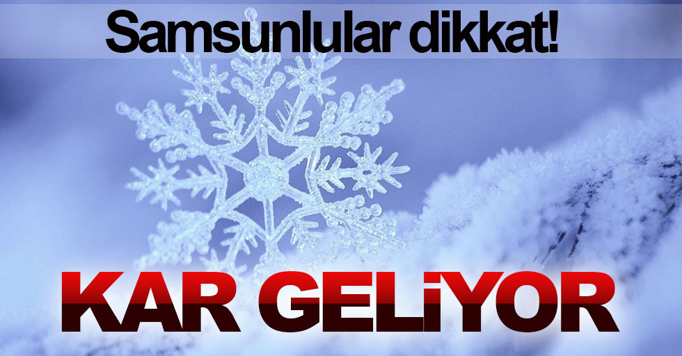 Samsunlular dikkat! Kar geliyor