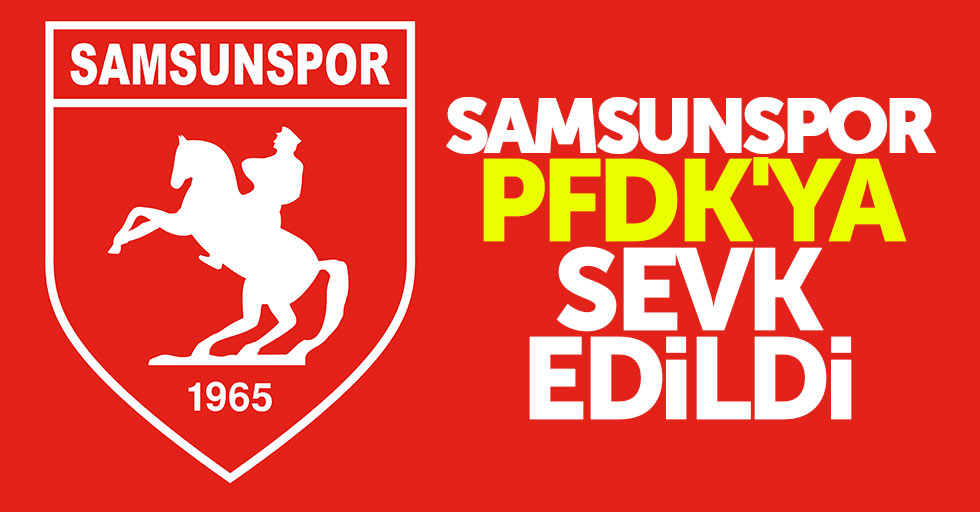 Samsunspor PFDK’ya sevk edildi