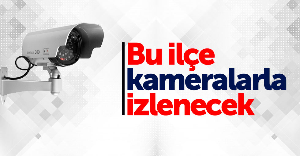 Bu ilçe kameralarla izlenecek