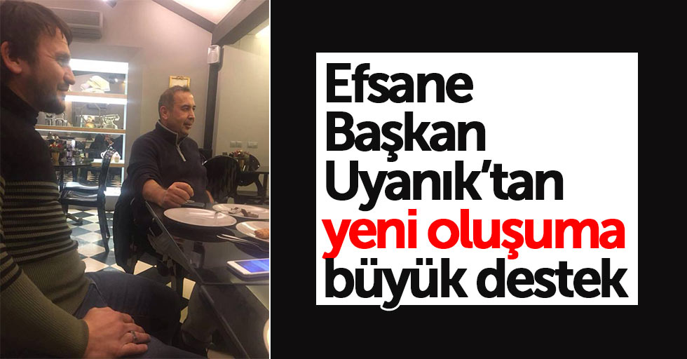 Efsane Başkan Uyanık’tan yeni oluşuma büyük destek