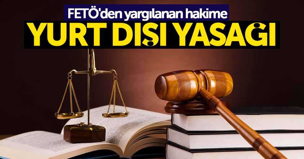 FETÖ'den yargılanan hakime yurt dışı yasağı