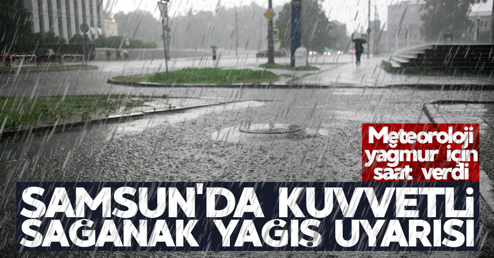 Samsun'da kuvvetli sağanak yağış uyarısı!